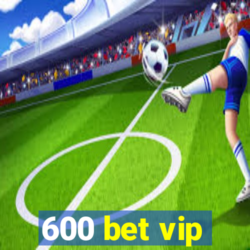 600 bet vip